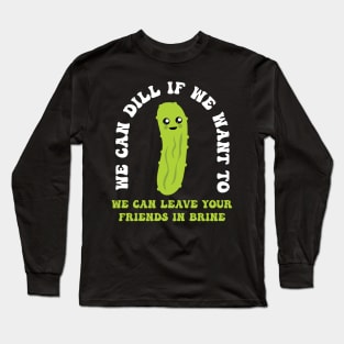 Funny Pickle We Can Dill We Can Leave Your Friends In Brine Long Sleeve T-Shirt